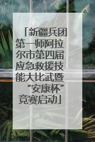 新疆兵团第一师阿拉尔市第四届应急救援技能大比武暨“安康杯”竞赛启动